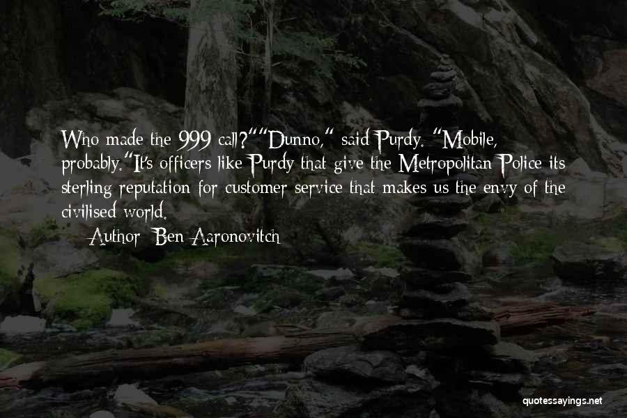 Ben Aaronovitch Quotes: Who Made The 999 Call?dunno, Said Purdy. Mobile, Probably.it's Officers Like Purdy That Give The Metropolitan Police Its Sterling Reputation