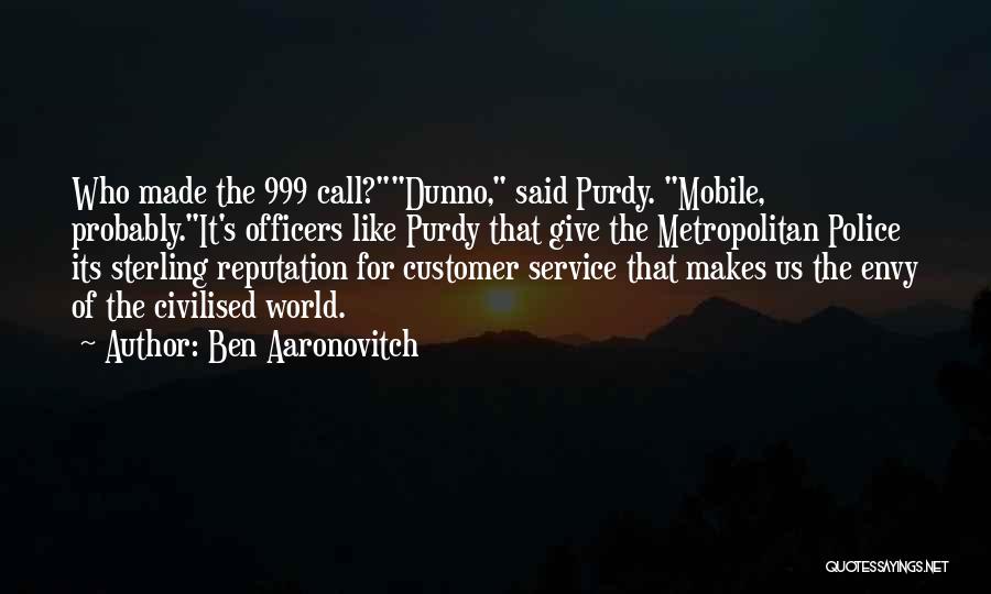 Ben Aaronovitch Quotes: Who Made The 999 Call?dunno, Said Purdy. Mobile, Probably.it's Officers Like Purdy That Give The Metropolitan Police Its Sterling Reputation