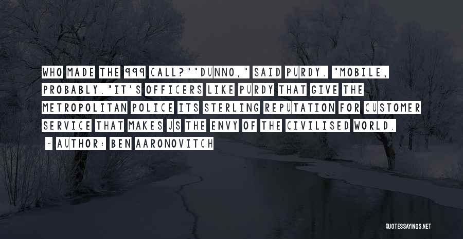 Ben Aaronovitch Quotes: Who Made The 999 Call?dunno, Said Purdy. Mobile, Probably.it's Officers Like Purdy That Give The Metropolitan Police Its Sterling Reputation