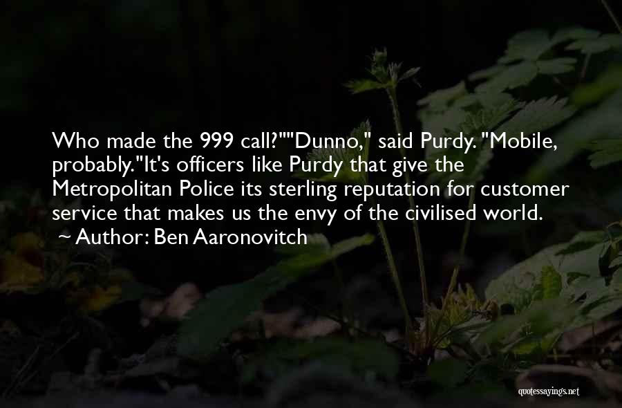 Ben Aaronovitch Quotes: Who Made The 999 Call?dunno, Said Purdy. Mobile, Probably.it's Officers Like Purdy That Give The Metropolitan Police Its Sterling Reputation