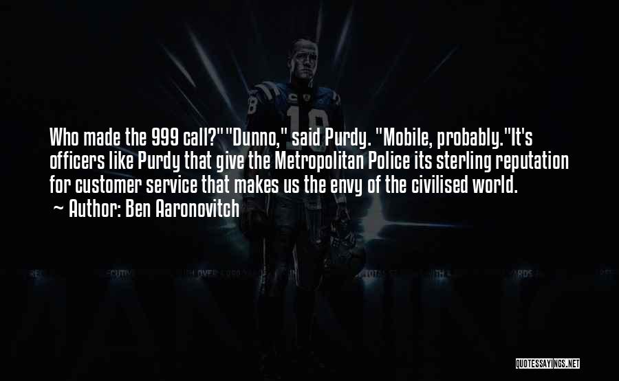 Ben Aaronovitch Quotes: Who Made The 999 Call?dunno, Said Purdy. Mobile, Probably.it's Officers Like Purdy That Give The Metropolitan Police Its Sterling Reputation