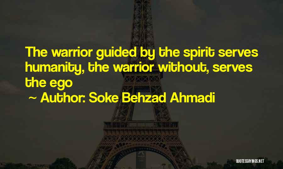 Soke Behzad Ahmadi Quotes: The Warrior Guided By The Spirit Serves Humanity, The Warrior Without, Serves The Ego