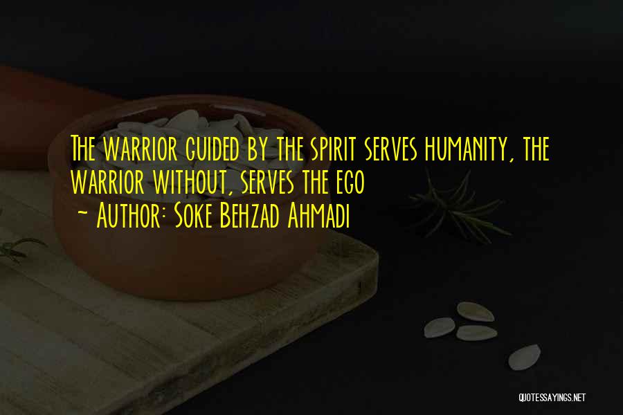 Soke Behzad Ahmadi Quotes: The Warrior Guided By The Spirit Serves Humanity, The Warrior Without, Serves The Ego