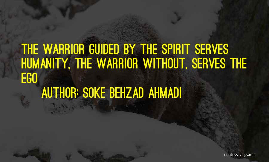 Soke Behzad Ahmadi Quotes: The Warrior Guided By The Spirit Serves Humanity, The Warrior Without, Serves The Ego