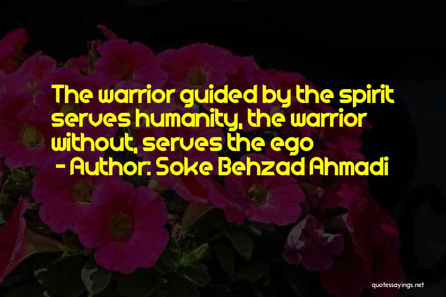 Soke Behzad Ahmadi Quotes: The Warrior Guided By The Spirit Serves Humanity, The Warrior Without, Serves The Ego