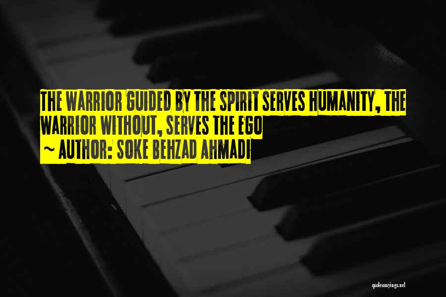 Soke Behzad Ahmadi Quotes: The Warrior Guided By The Spirit Serves Humanity, The Warrior Without, Serves The Ego