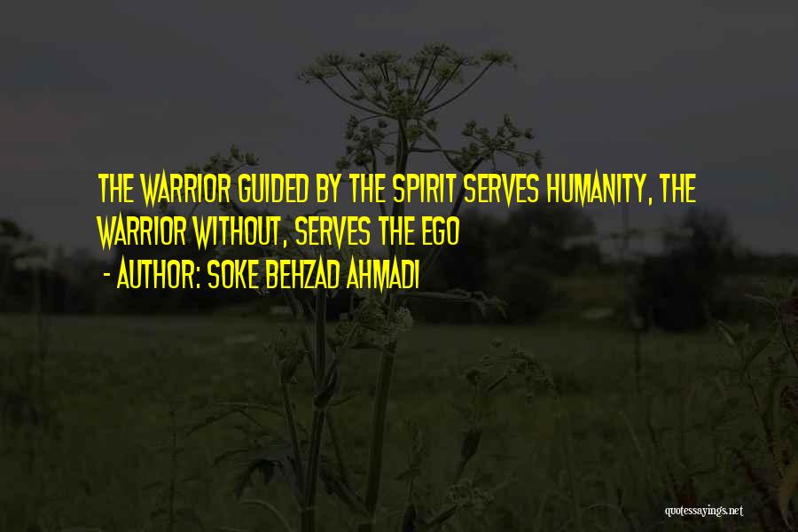 Soke Behzad Ahmadi Quotes: The Warrior Guided By The Spirit Serves Humanity, The Warrior Without, Serves The Ego