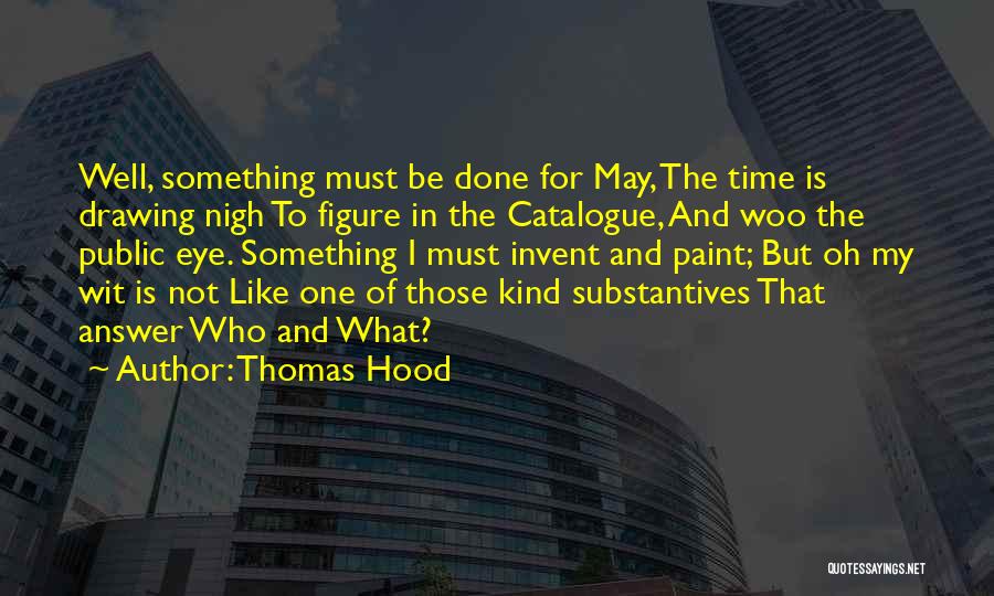 Thomas Hood Quotes: Well, Something Must Be Done For May, The Time Is Drawing Nigh To Figure In The Catalogue, And Woo The