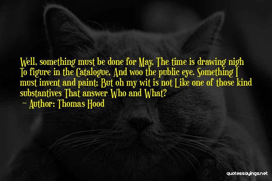 Thomas Hood Quotes: Well, Something Must Be Done For May, The Time Is Drawing Nigh To Figure In The Catalogue, And Woo The