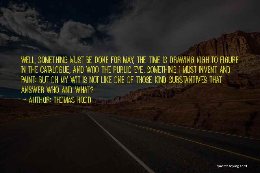 Thomas Hood Quotes: Well, Something Must Be Done For May, The Time Is Drawing Nigh To Figure In The Catalogue, And Woo The