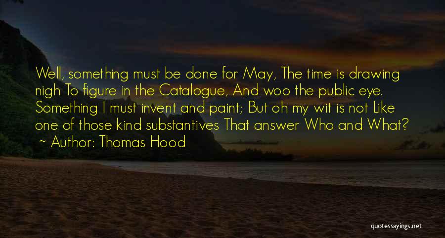 Thomas Hood Quotes: Well, Something Must Be Done For May, The Time Is Drawing Nigh To Figure In The Catalogue, And Woo The