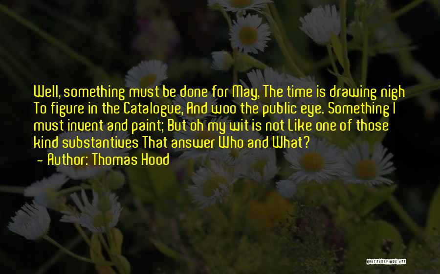 Thomas Hood Quotes: Well, Something Must Be Done For May, The Time Is Drawing Nigh To Figure In The Catalogue, And Woo The