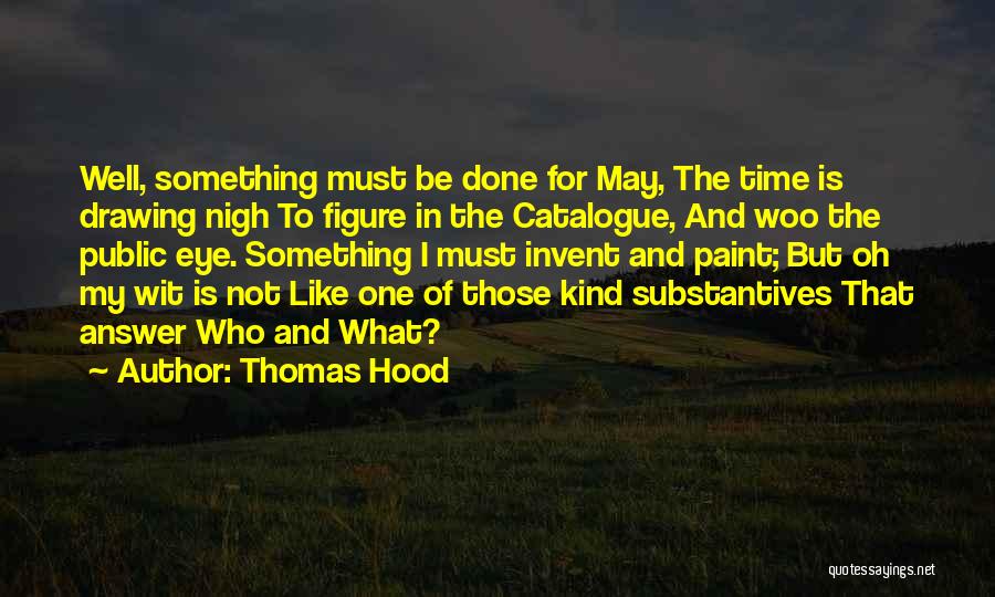 Thomas Hood Quotes: Well, Something Must Be Done For May, The Time Is Drawing Nigh To Figure In The Catalogue, And Woo The