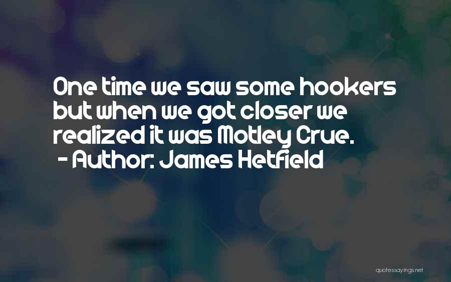 James Hetfield Quotes: One Time We Saw Some Hookers But When We Got Closer We Realized It Was Motley Crue.
