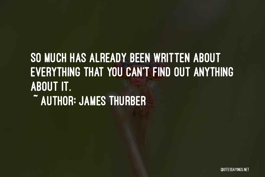 James Thurber Quotes: So Much Has Already Been Written About Everything That You Can't Find Out Anything About It.