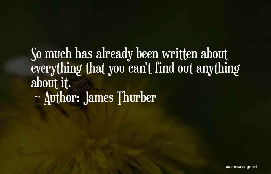 James Thurber Quotes: So Much Has Already Been Written About Everything That You Can't Find Out Anything About It.