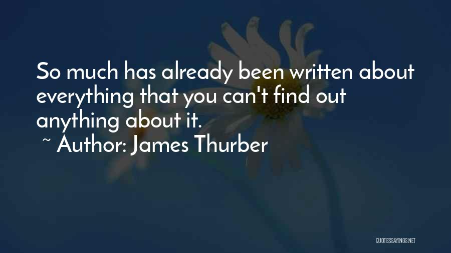 James Thurber Quotes: So Much Has Already Been Written About Everything That You Can't Find Out Anything About It.