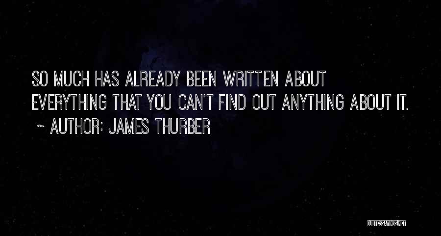 James Thurber Quotes: So Much Has Already Been Written About Everything That You Can't Find Out Anything About It.