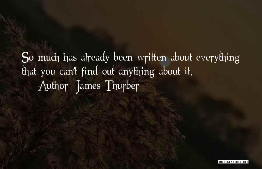 James Thurber Quotes: So Much Has Already Been Written About Everything That You Can't Find Out Anything About It.