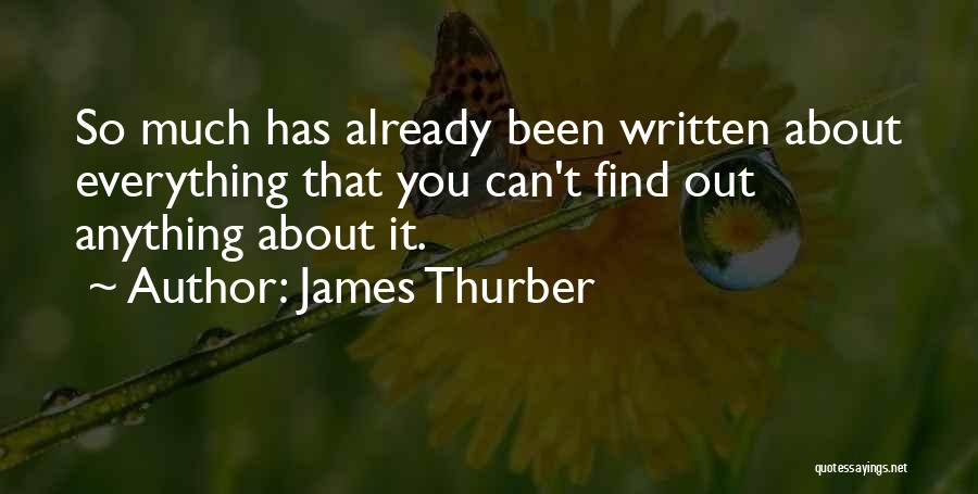 James Thurber Quotes: So Much Has Already Been Written About Everything That You Can't Find Out Anything About It.