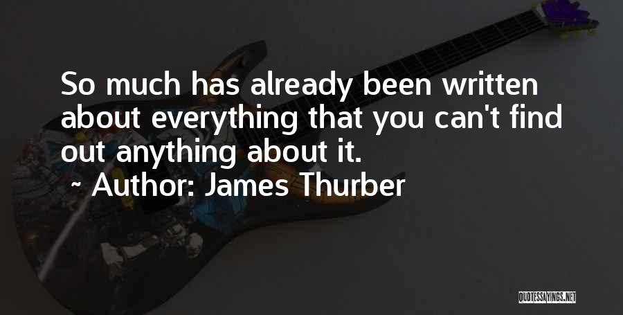 James Thurber Quotes: So Much Has Already Been Written About Everything That You Can't Find Out Anything About It.