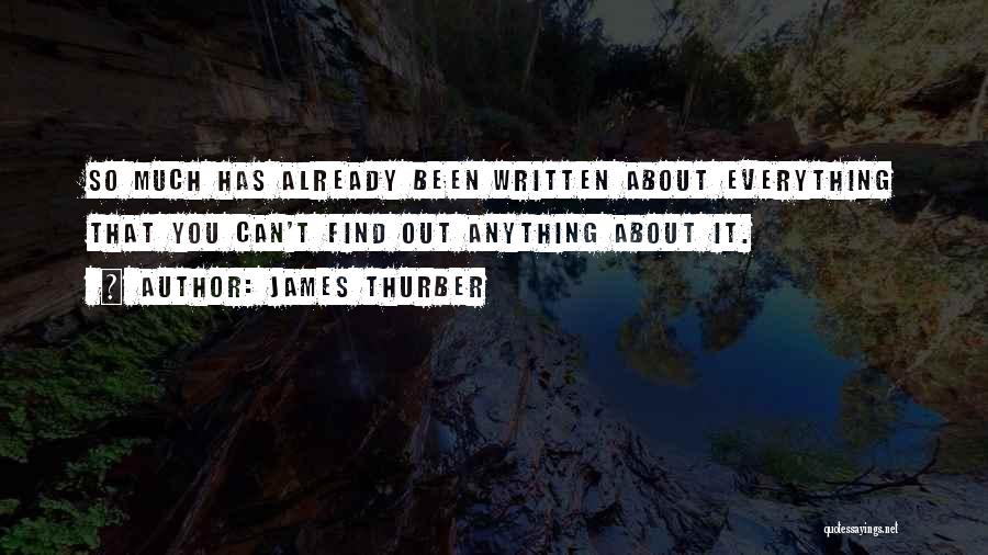 James Thurber Quotes: So Much Has Already Been Written About Everything That You Can't Find Out Anything About It.