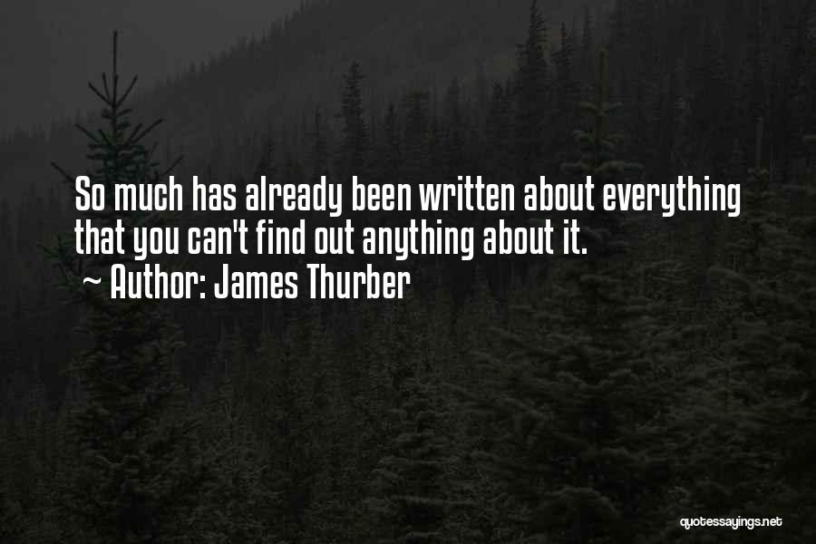 James Thurber Quotes: So Much Has Already Been Written About Everything That You Can't Find Out Anything About It.