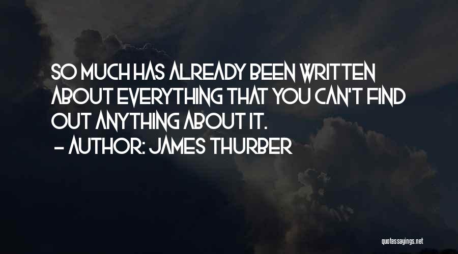 James Thurber Quotes: So Much Has Already Been Written About Everything That You Can't Find Out Anything About It.