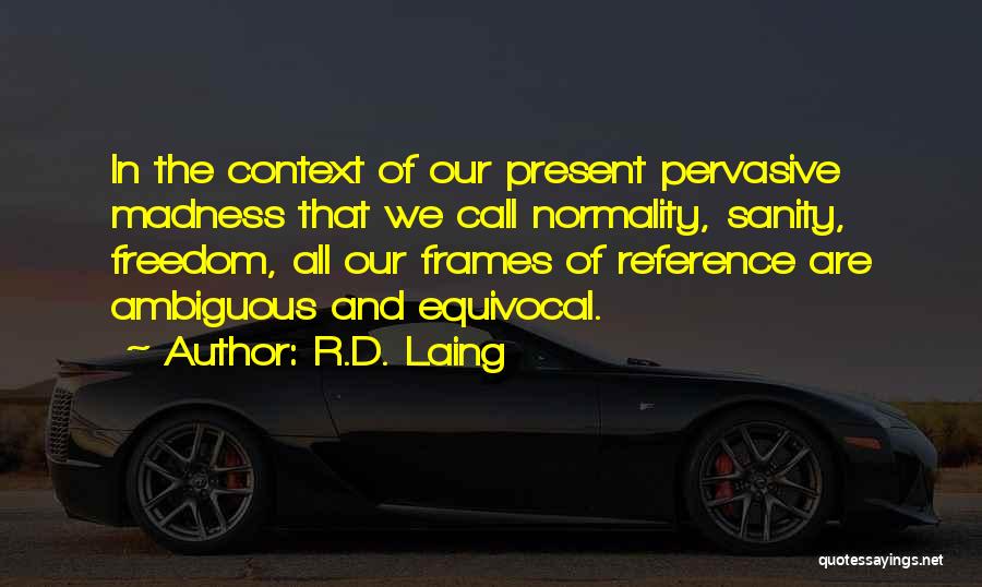 R.D. Laing Quotes: In The Context Of Our Present Pervasive Madness That We Call Normality, Sanity, Freedom, All Our Frames Of Reference Are