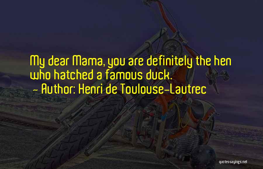 Henri De Toulouse-Lautrec Quotes: My Dear Mama, You Are Definitely The Hen Who Hatched A Famous Duck.
