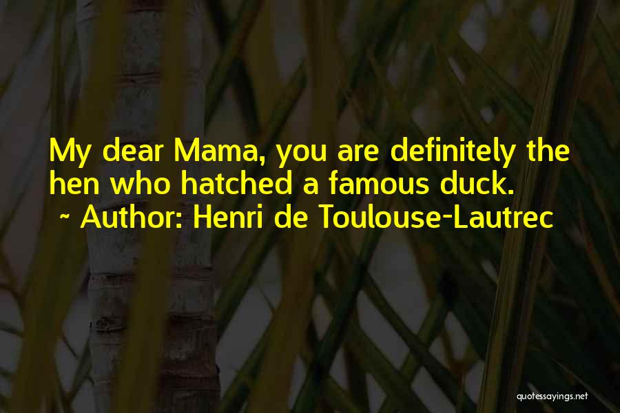 Henri De Toulouse-Lautrec Quotes: My Dear Mama, You Are Definitely The Hen Who Hatched A Famous Duck.
