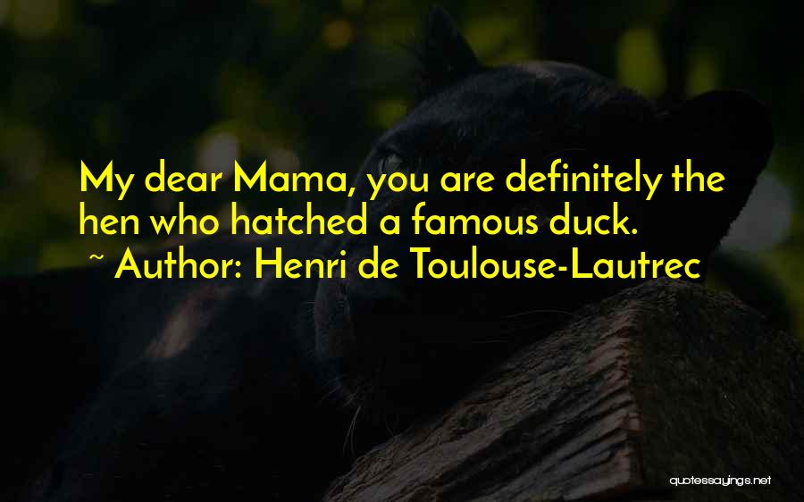 Henri De Toulouse-Lautrec Quotes: My Dear Mama, You Are Definitely The Hen Who Hatched A Famous Duck.