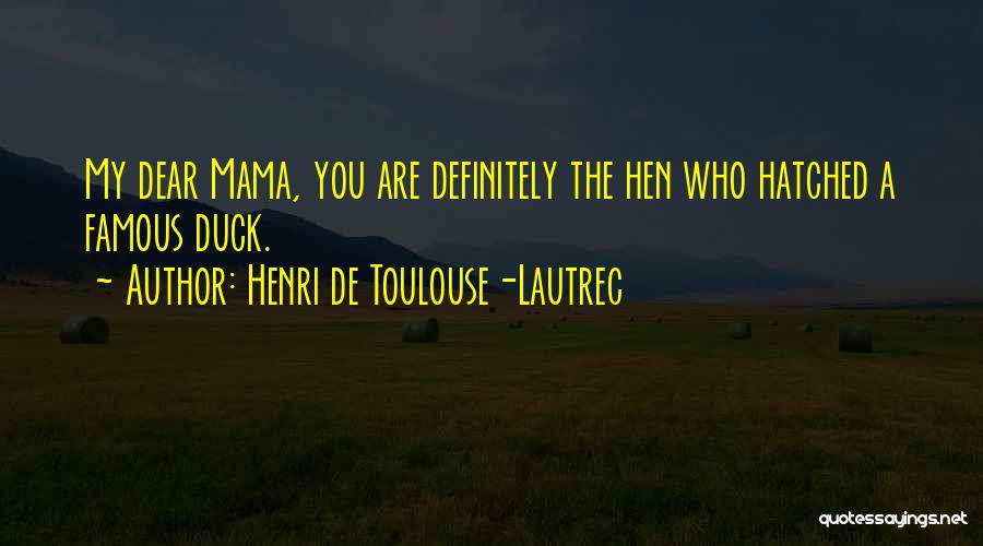 Henri De Toulouse-Lautrec Quotes: My Dear Mama, You Are Definitely The Hen Who Hatched A Famous Duck.