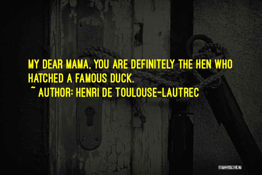 Henri De Toulouse-Lautrec Quotes: My Dear Mama, You Are Definitely The Hen Who Hatched A Famous Duck.