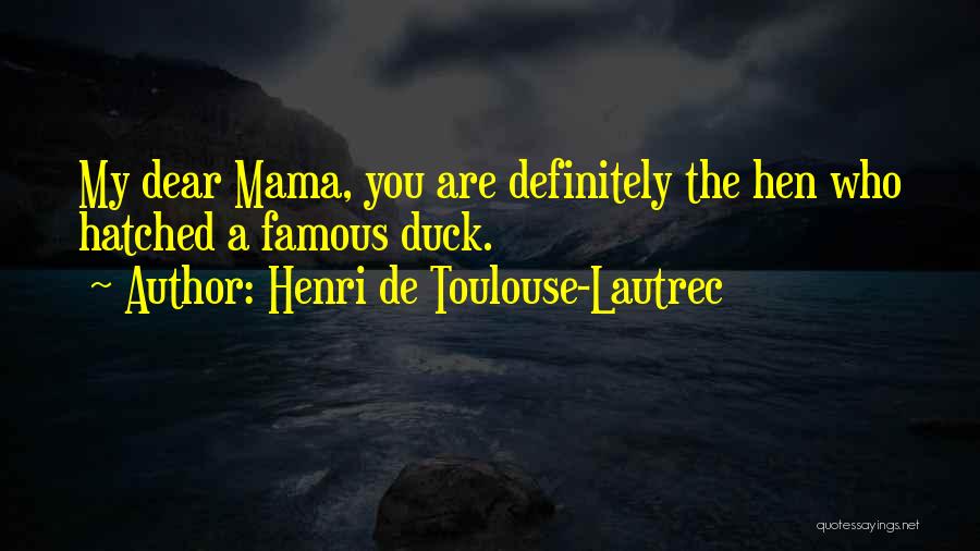 Henri De Toulouse-Lautrec Quotes: My Dear Mama, You Are Definitely The Hen Who Hatched A Famous Duck.