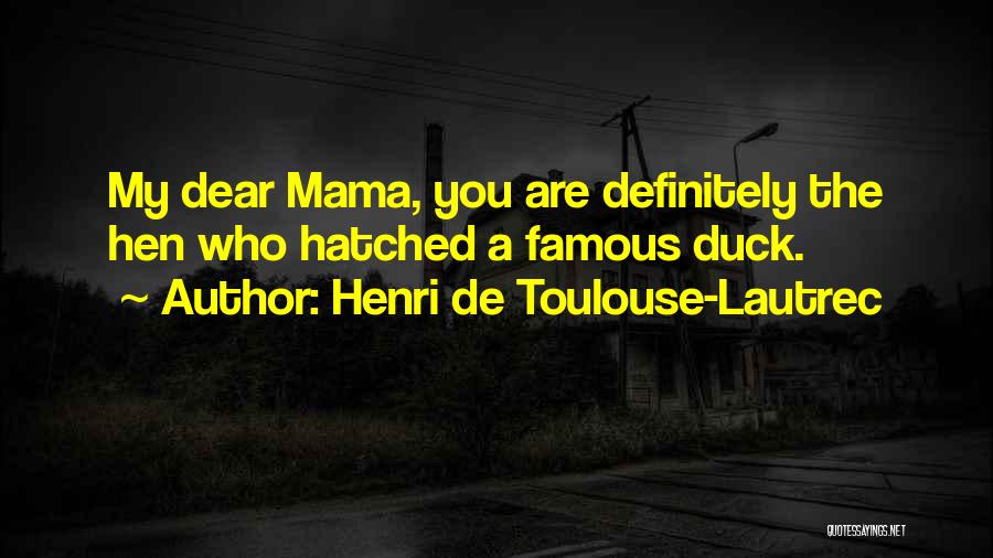 Henri De Toulouse-Lautrec Quotes: My Dear Mama, You Are Definitely The Hen Who Hatched A Famous Duck.