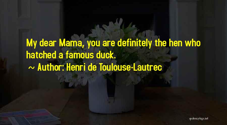 Henri De Toulouse-Lautrec Quotes: My Dear Mama, You Are Definitely The Hen Who Hatched A Famous Duck.