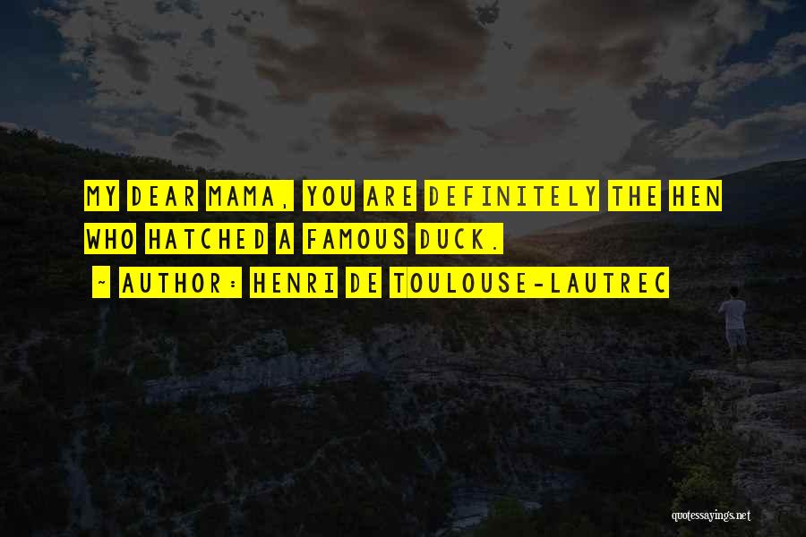 Henri De Toulouse-Lautrec Quotes: My Dear Mama, You Are Definitely The Hen Who Hatched A Famous Duck.