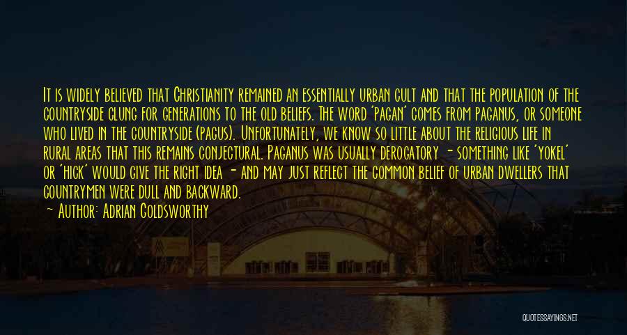 Adrian Goldsworthy Quotes: It Is Widely Believed That Christianity Remained An Essentially Urban Cult And That The Population Of The Countryside Clung For