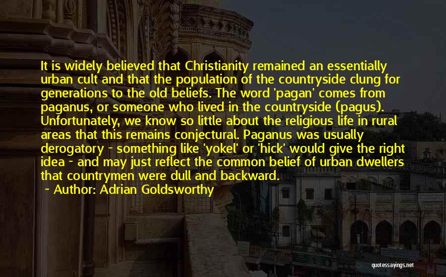 Adrian Goldsworthy Quotes: It Is Widely Believed That Christianity Remained An Essentially Urban Cult And That The Population Of The Countryside Clung For