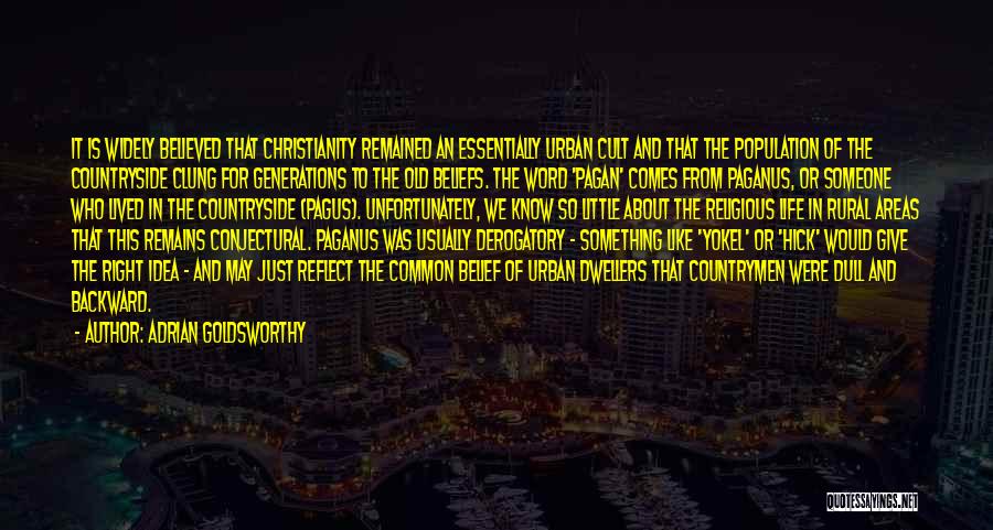 Adrian Goldsworthy Quotes: It Is Widely Believed That Christianity Remained An Essentially Urban Cult And That The Population Of The Countryside Clung For