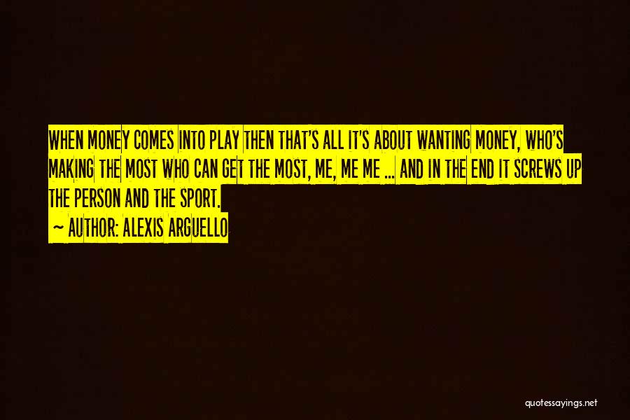 Alexis Arguello Quotes: When Money Comes Into Play Then That's All It's About Wanting Money, Who's Making The Most Who Can Get The