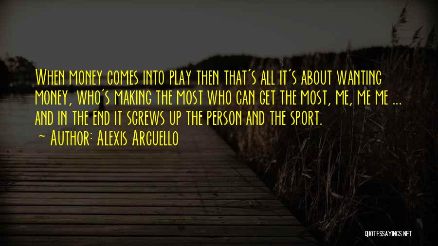 Alexis Arguello Quotes: When Money Comes Into Play Then That's All It's About Wanting Money, Who's Making The Most Who Can Get The