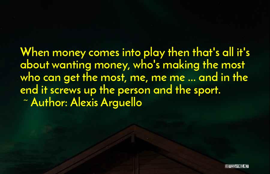Alexis Arguello Quotes: When Money Comes Into Play Then That's All It's About Wanting Money, Who's Making The Most Who Can Get The