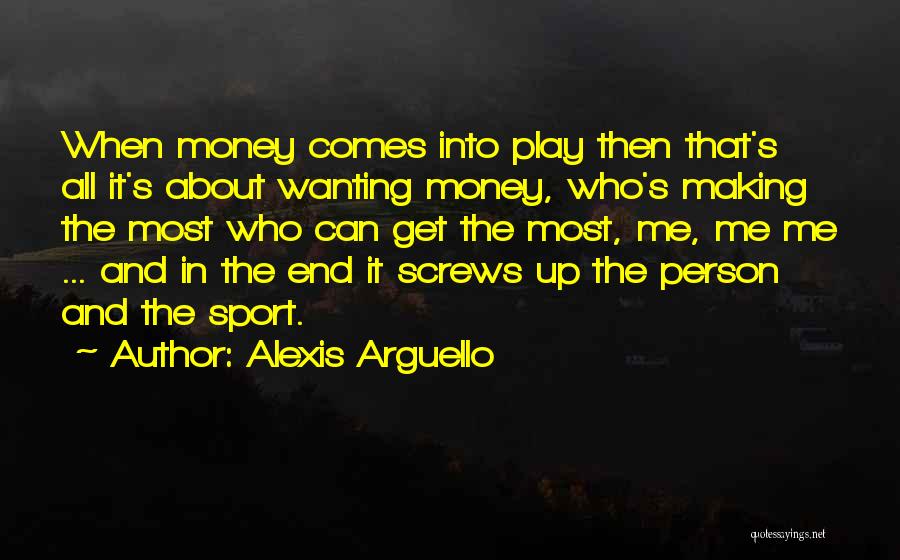 Alexis Arguello Quotes: When Money Comes Into Play Then That's All It's About Wanting Money, Who's Making The Most Who Can Get The