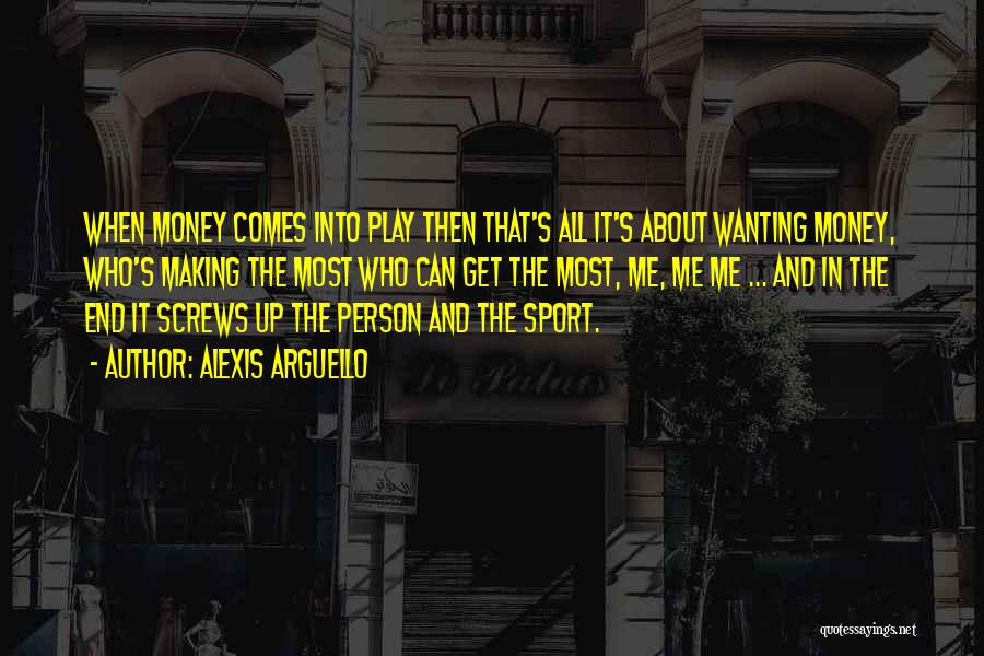 Alexis Arguello Quotes: When Money Comes Into Play Then That's All It's About Wanting Money, Who's Making The Most Who Can Get The