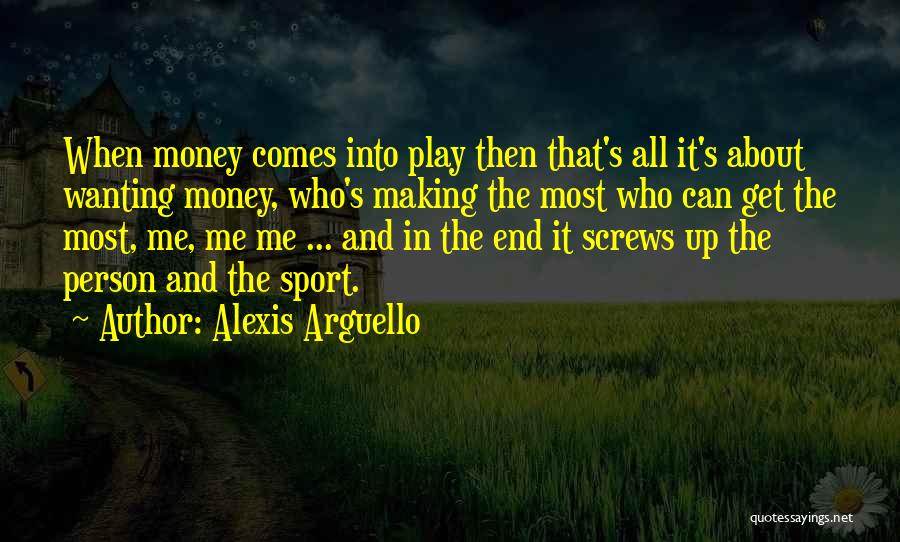 Alexis Arguello Quotes: When Money Comes Into Play Then That's All It's About Wanting Money, Who's Making The Most Who Can Get The