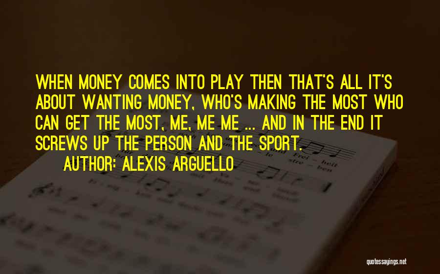 Alexis Arguello Quotes: When Money Comes Into Play Then That's All It's About Wanting Money, Who's Making The Most Who Can Get The