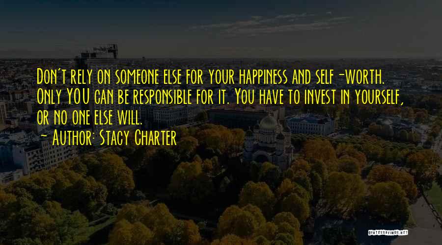 Stacy Charter Quotes: Don't Rely On Someone Else For Your Happiness And Self-worth. Only You Can Be Responsible For It. You Have To