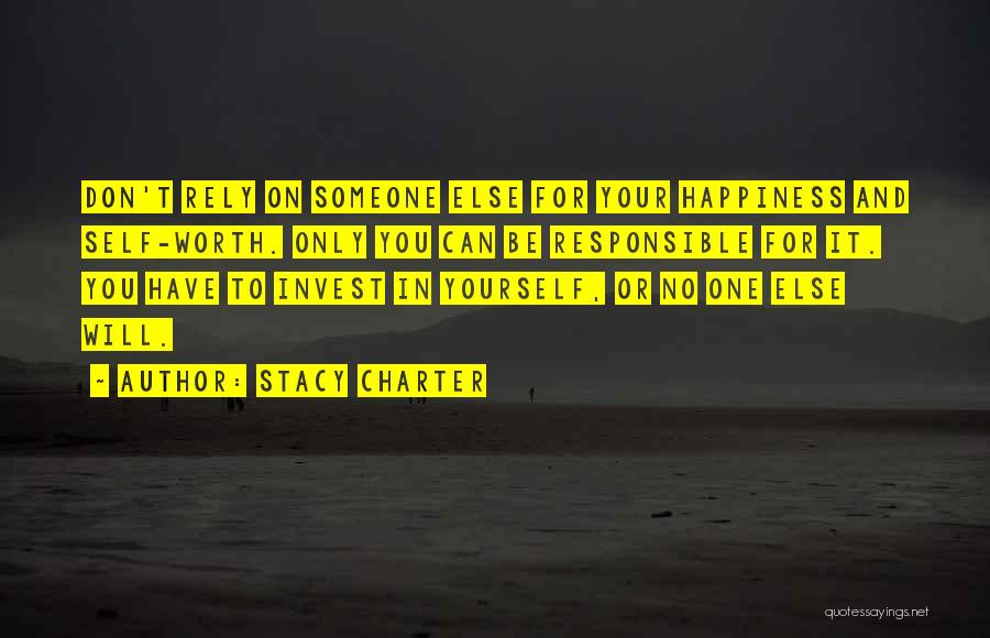 Stacy Charter Quotes: Don't Rely On Someone Else For Your Happiness And Self-worth. Only You Can Be Responsible For It. You Have To